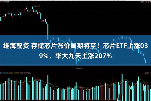 维海配资 存储芯片涨价周期将至!芯片ETF上涨039%,华大九天上涨207%