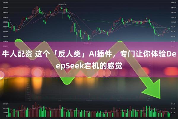 牛人配资 这个「反人类」AI插件，专门让你体验DeepSeek宕机的感觉